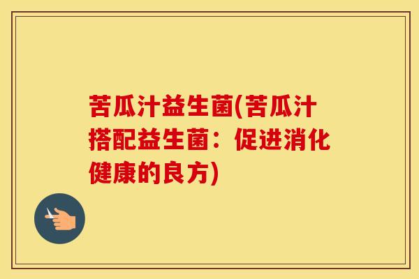 苦瓜汁益生菌(苦瓜汁搭配益生菌：促进消化健康的良方)
