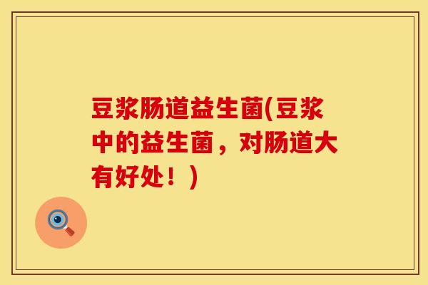 豆浆肠道益生菌(豆浆中的益生菌，对肠道大有好处！)