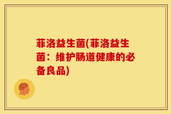 菲洛益生菌(菲洛益生菌：维护肠道健康的必备良品)