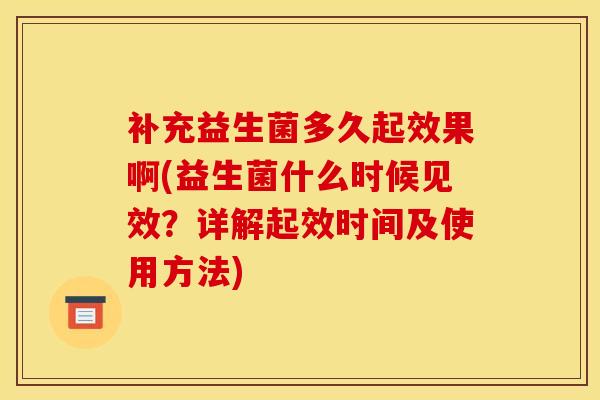 补充益生菌多久起效果啊(益生菌什么时候见效？详解起效时间及使用方法)