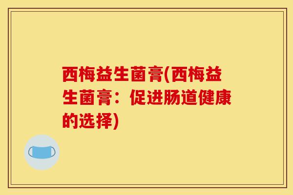 西梅益生菌膏(西梅益生菌膏：促进肠道健康的选择)