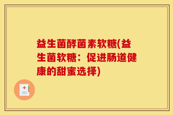 益生菌酵菌素软糖(益生菌软糖：促进肠道健康的甜蜜选择)