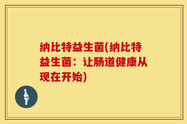 纳比特益生菌(纳比特益生菌：让肠道健康从现在开始)