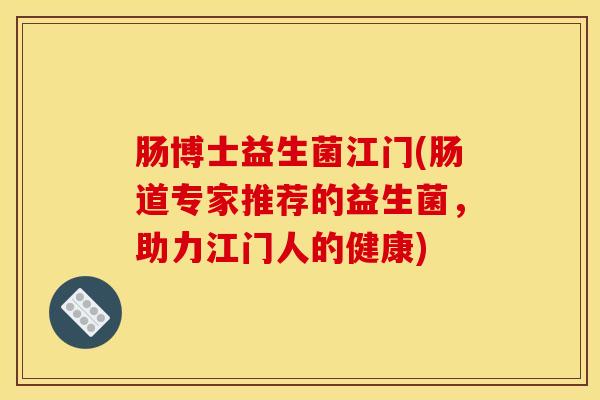 肠博士益生菌江门(肠道专家推荐的益生菌，助力江门人的健康)