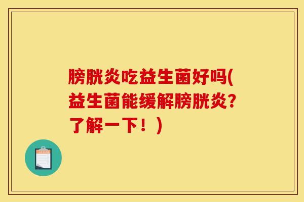 膀胱炎吃益生菌好吗(益生菌能缓解膀胱炎？了解一下！)