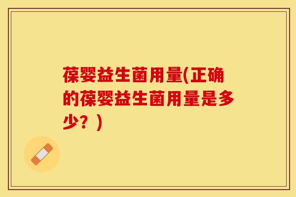 葆婴益生菌用量(正确的葆婴益生菌用量是多少？)
