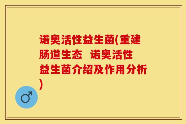 诺奥活性益生菌(重建肠道生态  诺奥活性益生菌介绍及作用分析)