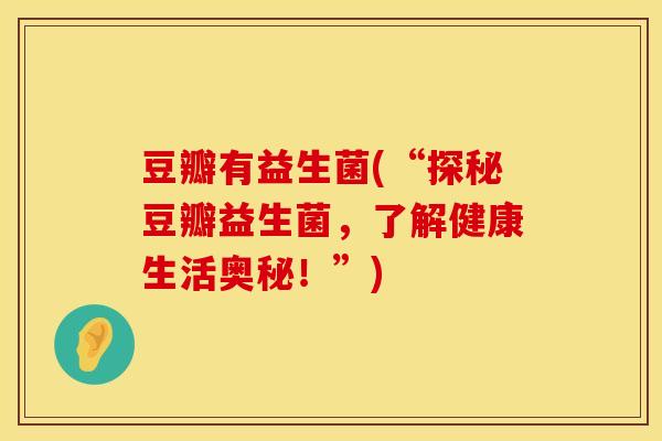 豆瓣有益生菌(“探秘豆瓣益生菌，了解健康生活奥秘！”)