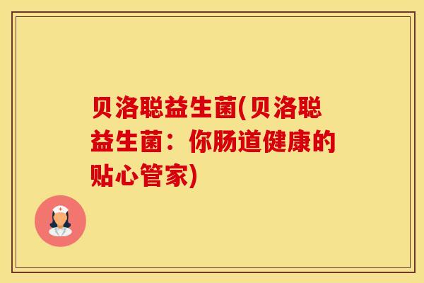 贝洛聪益生菌(贝洛聪益生菌：你肠道健康的贴心管家)