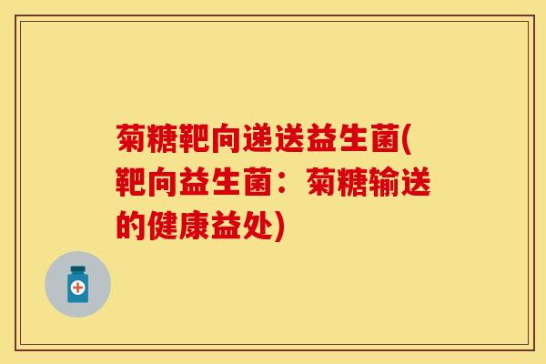 菊糖靶向递送益生菌(靶向益生菌：菊糖输送的健康益处)