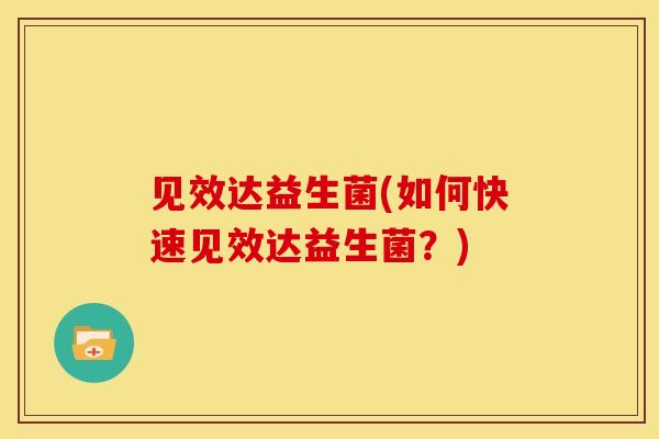 见效达益生菌(如何快速见效达益生菌?) 见效达益生菌(如何快速见效达益生菌?)