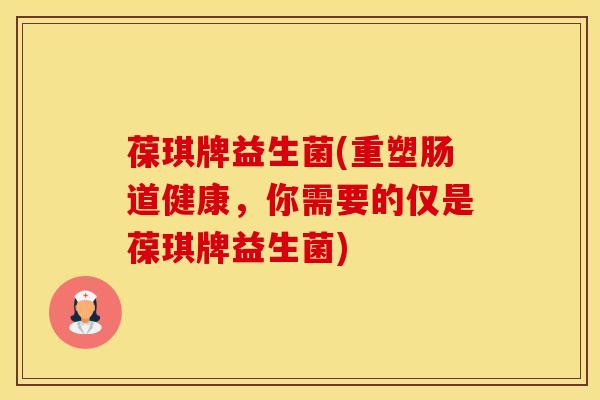 葆琪牌益生菌(重塑肠道健康，你需要的仅是葆琪牌益生菌)