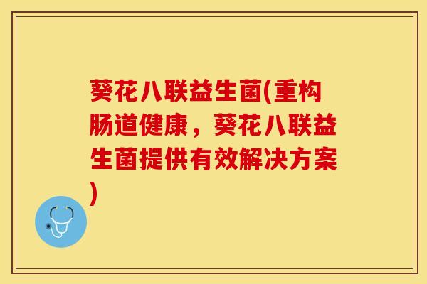 葵花八联益生菌(重构肠道健康，葵花八联益生菌提供有效解决方案)