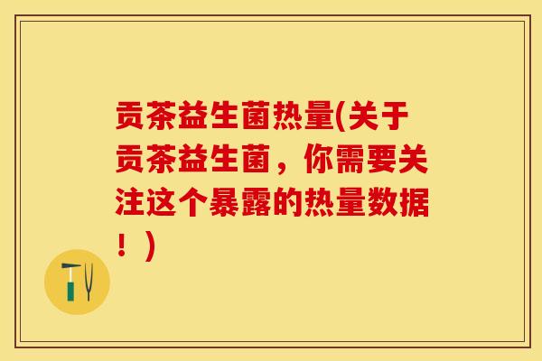 贡茶益生菌热量(关于贡茶益生菌,你需要关注这个暴露的热量数据!) 贡茶益生菌热量(关于贡茶益生菌,你需要关注这个暴露的热量数据!)