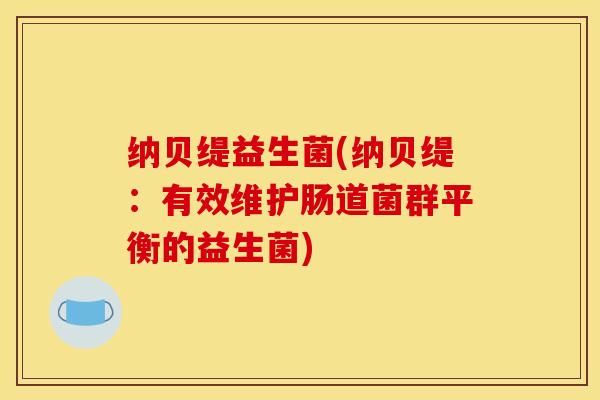 纳贝缇益生菌(纳贝缇：有效维护肠道菌群平衡的益生菌)