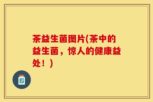 茶益生菌图片(茶中的益生菌,惊人的健康益处!) 茶益生菌图片(茶中的益生菌,惊人的健康益处!)