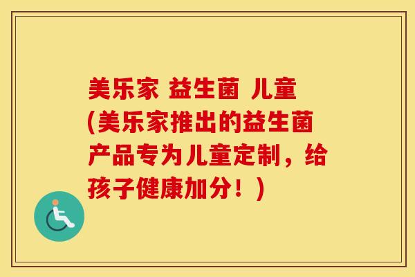 美乐家 益生菌 儿童(美乐家推出的益生菌产品专为儿童定制，给孩子健康加分！)