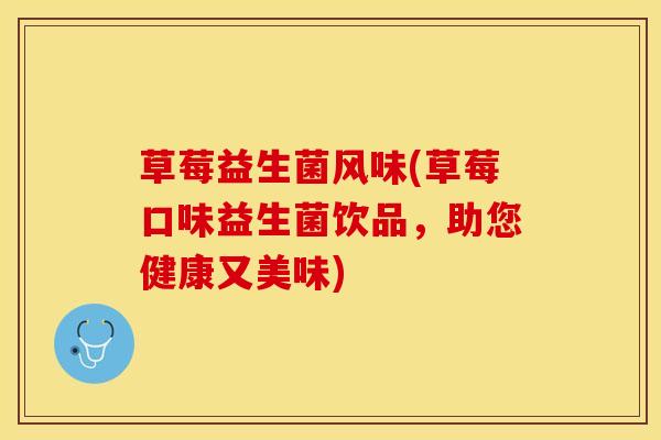 草莓益生菌风味(草莓口味益生菌饮品，助您健康又美味)