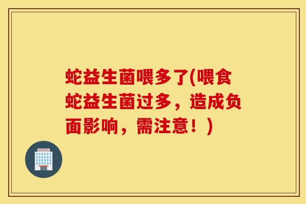 蛇益生菌喂多了(喂食蛇益生菌过多,造成负面影响,需注意!) 蛇益生菌喂多了(喂食蛇益生菌过多,造成负面影响,需注意!)