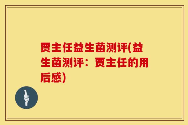 贾主任益生菌测评(益生菌测评：贾主任的用后感)