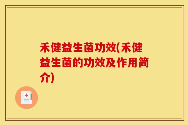 禾健益生菌功效(禾健益生菌的功效及作用简介)