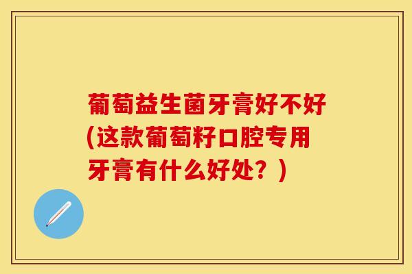 葡萄益生菌牙膏好不好(这款葡萄籽口腔专用牙膏有什么好处？)