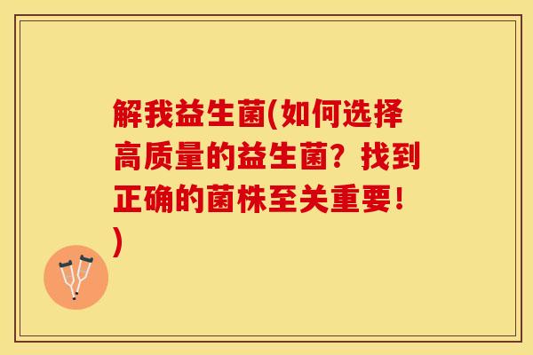 解我益生菌(如何选择高质量的益生菌？找到正确的菌株至关重要！)