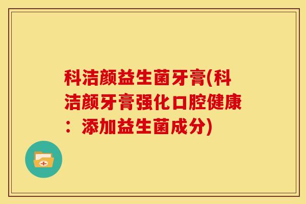 科洁颜益生菌牙膏(科洁颜牙膏强化口腔健康：添加益生菌成分)