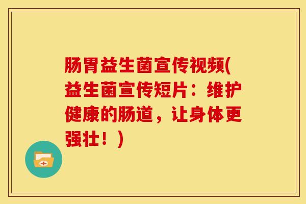 肠胃益生菌宣传视频(益生菌宣传短片:维护健康的肠道,让身体更强壮!) 肠胃益生菌宣传视频(益生菌宣传短片:维护健康的肠道,让身体更强壮!)