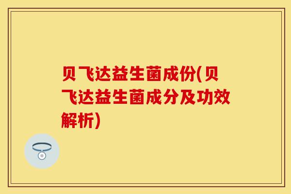 贝飞达益生菌成份(贝飞达益生菌成分及功效解析)