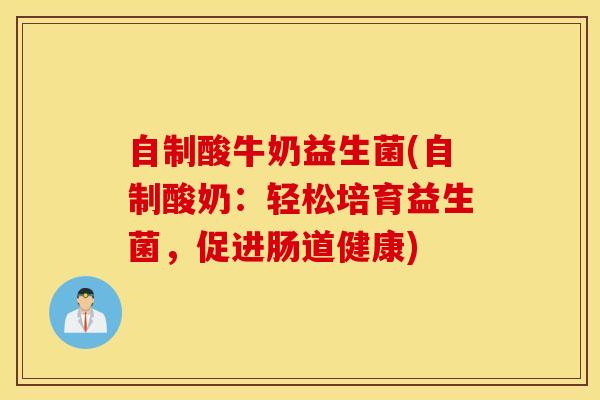 自制酸牛奶益生菌(自制酸奶：轻松培育益生菌，促进肠道健康)