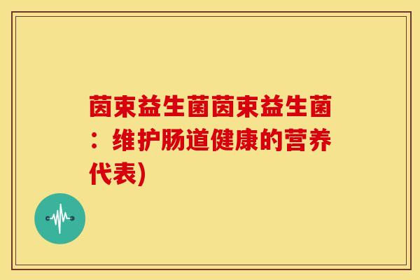 茵束益生菌茵束益生菌：维护肠道健康的营养代表)