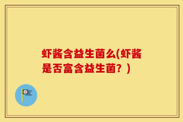 虾酱含益生菌么(虾酱是否富含益生菌？)