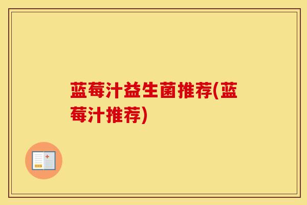蓝莓汁益生菌推荐(蓝莓汁推荐) 蓝莓汁益生菌推荐(蓝莓汁推荐)