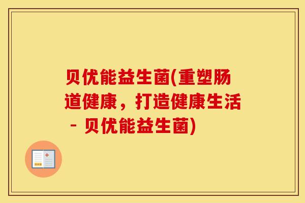贝优能益生菌(重塑肠道健康,打造健康生活 - 贝优能益生菌) 贝优能益生菌(重塑肠道健康,打造健康生活 - 贝优能益生菌)