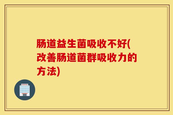 肠道益生菌吸收不好(改善肠道菌群吸收力的方法)
