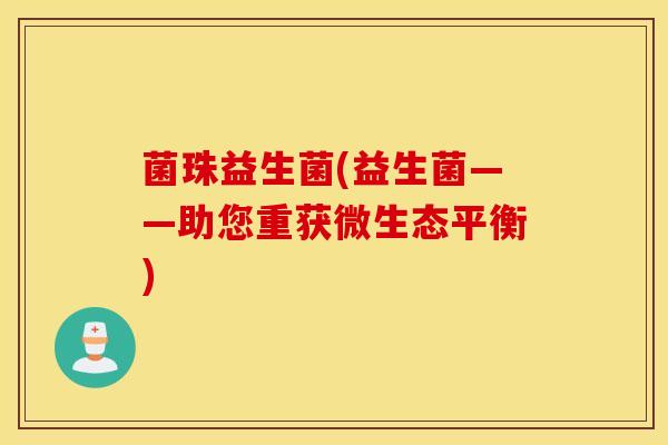 菌珠益生菌(益生菌——助您重获微生态平衡) 菌珠益生菌(益生菌——助您重获微生态平衡)