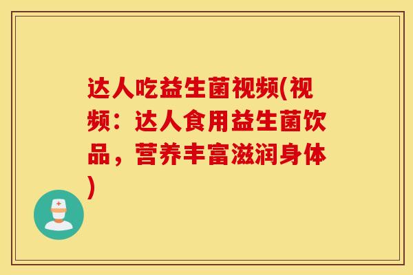 达人吃益生菌视频(视频：达人食用益生菌饮品，营养丰富滋润身体)