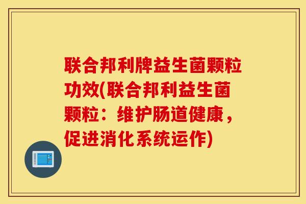 联合邦利牌益生菌颗粒功效(联合邦利益生菌颗粒：维护肠道健康，促进消化系统运作)