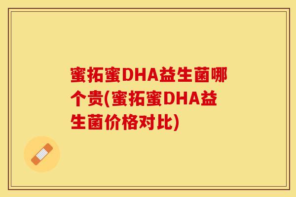 蜜拓蜜DHA益生菌哪个贵(蜜拓蜜DHA益生菌价格对比)