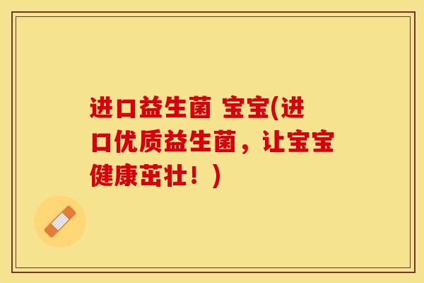 进口益生菌 宝宝(进口优质益生菌,让宝宝健康茁壮!) 进口益生菌 宝宝(进口优质益生菌,让宝宝健康茁壮!)