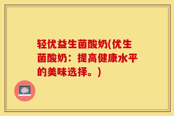 轻优益生菌酸奶(优生菌酸奶：提高健康水平的美味选择。)