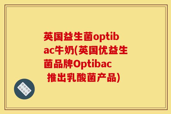 英国益生菌optibac牛奶(英国优益生菌品牌Optibac 推出乳酸菌产品) 英国益生菌optibac牛奶(英国优益生菌品牌Optibac 推出乳酸菌产品)