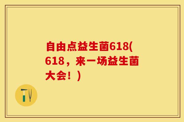 自由点益生菌618(618，来一场益生菌大会！)