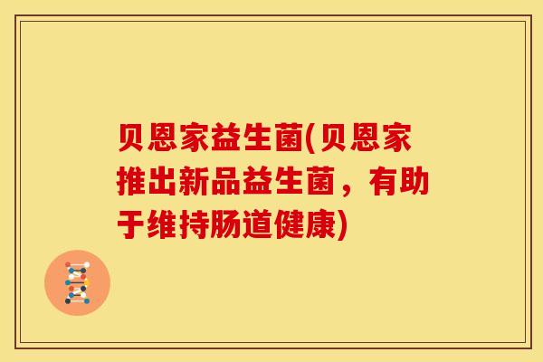 贝恩家益生菌(贝恩家推出新品益生菌，有助于维持肠道健康)