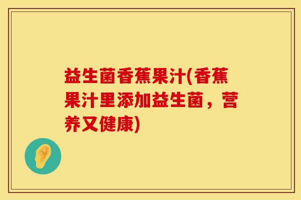 益生菌香蕉果汁(香蕉果汁里添加益生菌，营养又健康)