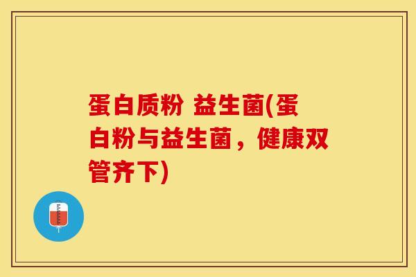 蛋白质粉 益生菌(蛋白粉与益生菌，健康双管齐下)