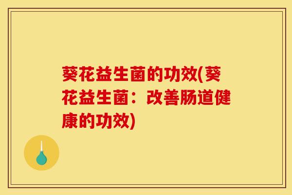 葵花益生菌的功效(葵花益生菌：改善肠道健康的功效)