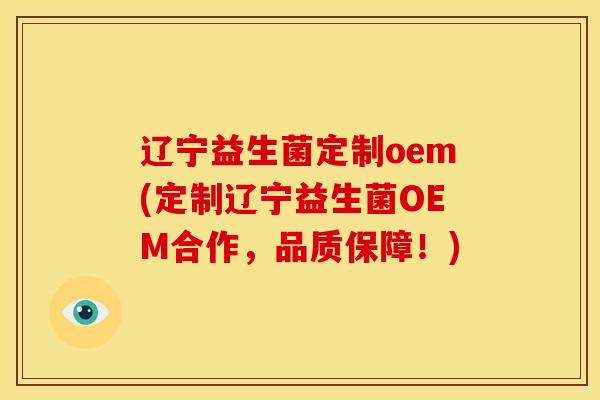 辽宁益生菌定制oem(定制辽宁益生菌OEM合作,品质保障!) 辽宁益生菌定制oem(定制辽宁益生菌OEM合作,品质保障!)