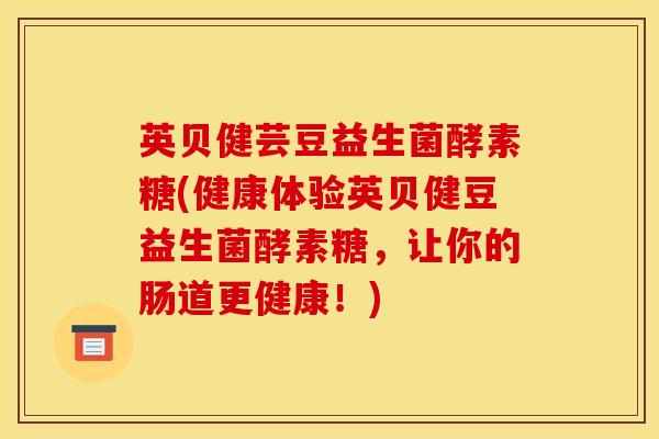 英贝健芸豆益生菌酵素糖(健康体验英贝健豆益生菌酵素糖，让你的肠道更健康！)